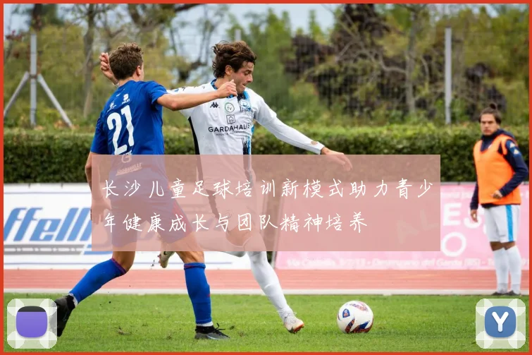长沙儿童足球培训新模式助力青少年健康成长与团队精神培养