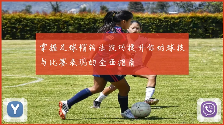 掌握足球帽钩法技巧提升你的球技与比赛表现的全面指南