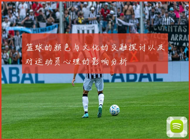 篮球的颜色与文化的交融探讨以及对运动员心理的影响分析