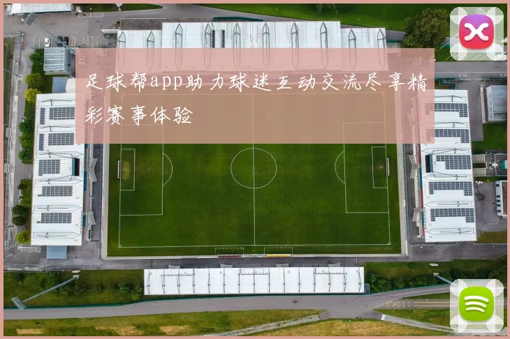 足球帮app助力球迷互动交流尽享精彩赛事体验